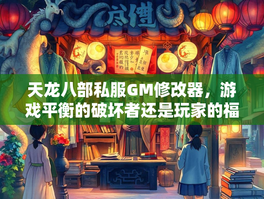 天龙八部私服GM修改器，游戏平衡的破坏者还是玩家的福音？