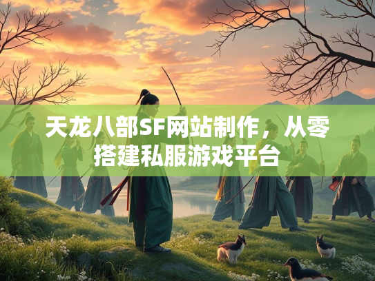 天龙八部SF网站制作，从零搭建私服游戏平台  第2张