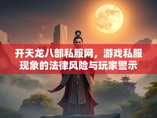 开天龙八部私服网，游戏私服现象的法律风险与玩家警示  第2张