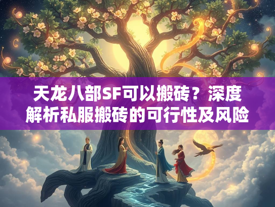 天龙八部SF可以搬砖？深度解析私服搬砖的可行性及风险  第1张