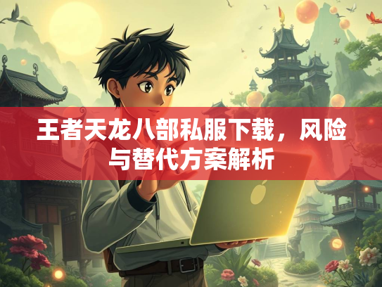 王者天龙八部私服下载，风险与替代方案解析
