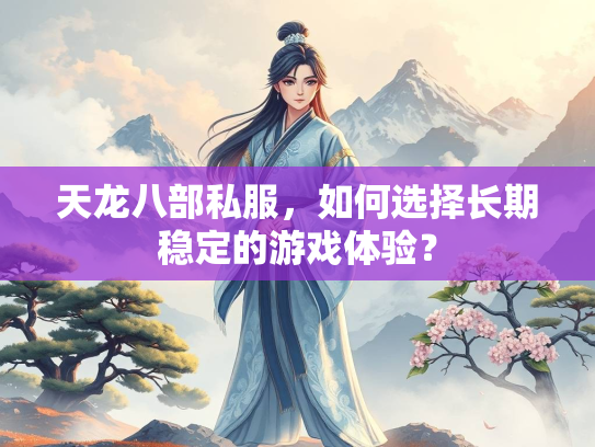 天龙八部私服，如何选择长期稳定的游戏体验？  第3张