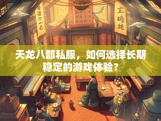天龙八部私服，如何选择长期稳定的游戏体验？