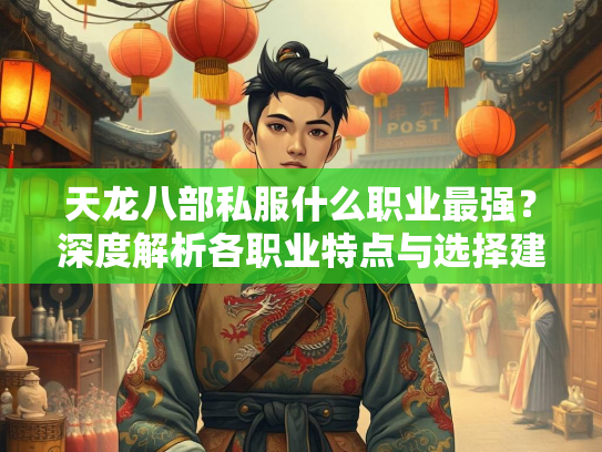 天龙八部私服什么职业最强？深度解析各职业特点与选择建议  第2张