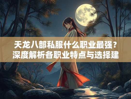天龙八部私服什么职业最强？深度解析各职业特点与选择建议  第1张