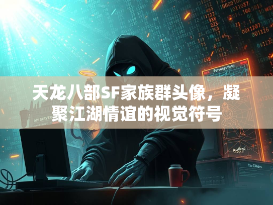 天龙八部SF家族群头像，凝聚江湖情谊的视觉符号  第2张