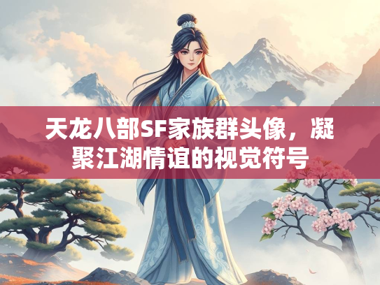 天龙八部SF家族群头像，凝聚江湖情谊的族群视觉符号  第1张