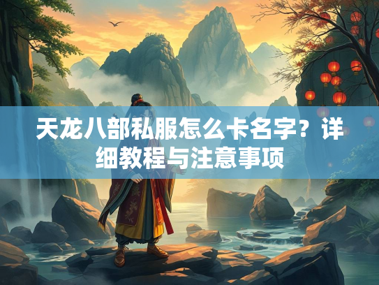 天龙八部私服怎么卡名字？详细教程与注意事项