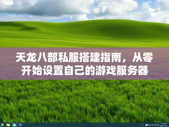 天龙八部私服搭建指南，从零开始设置自己的游戏服务器  第2张