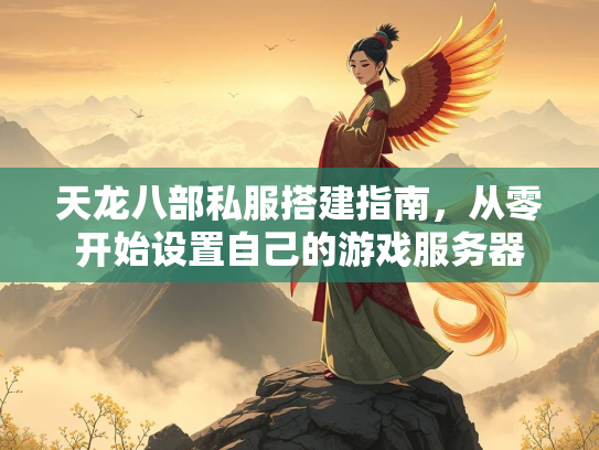 天龙八部私服搭建指南，从零开始设置自己的游戏服务器