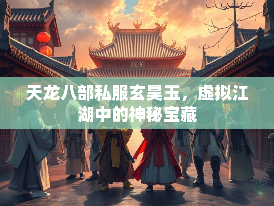 天龙八部私服玄昊玉，虚拟江湖中的神秘宝藏