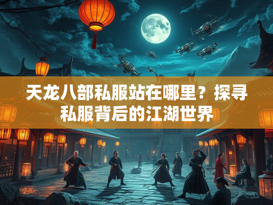 天龙八部私服站在哪里？探寻私服背后的江湖世界