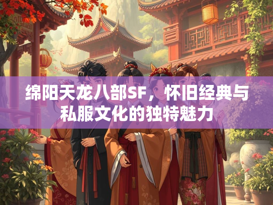 绵阳天龙八部SF，怀旧经典与私服文化的独特魅力  第1张