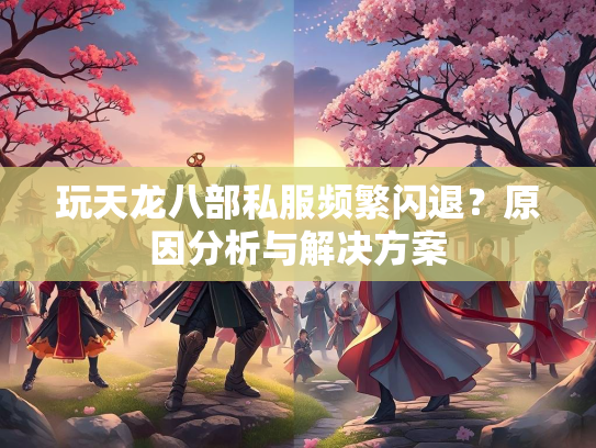 玩天龙八部私服频繁闪退？原因分析与解决方案  第2张