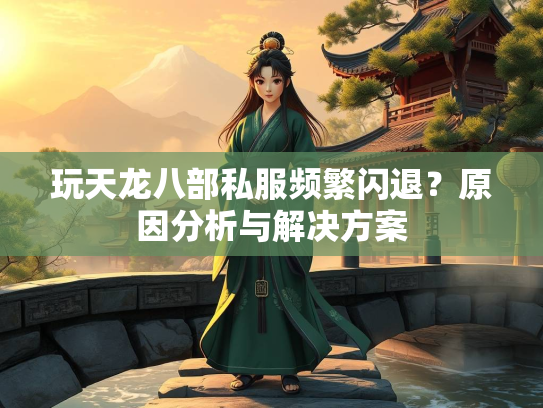 玩天龙八部私服频繁闪退？原因分析与解决方案