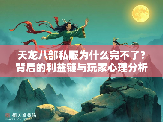 天龙八部私服为什么完不了？背后的利益链与玩家心理分析  第2张