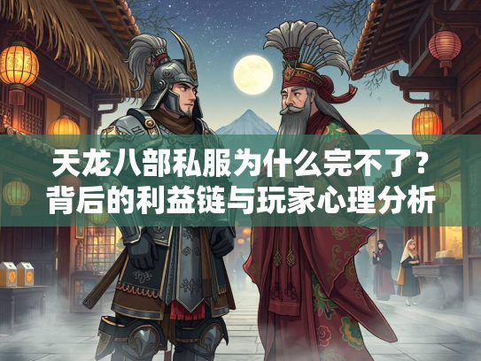 天龙八部私服为什么完不了？背后的利益链与玩家心理分析  第3张