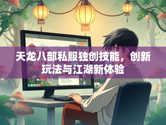 天龙八部私服独创技能，创新玩法与江湖新体验  第2张