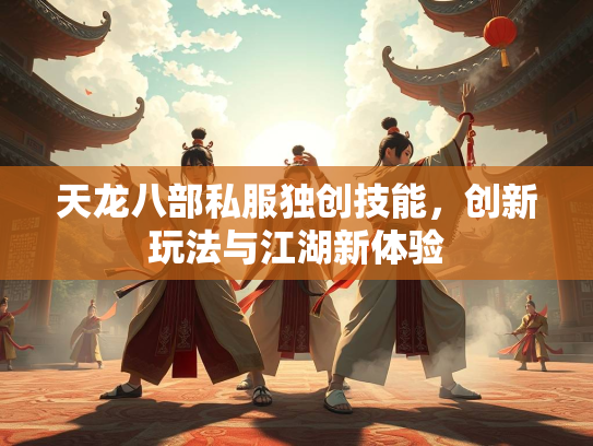 天龙八部私服独创技能，创新玩法与江湖新体验  第1张