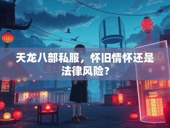 天龙八部私服，怀旧情怀还是法律风险？  第3张