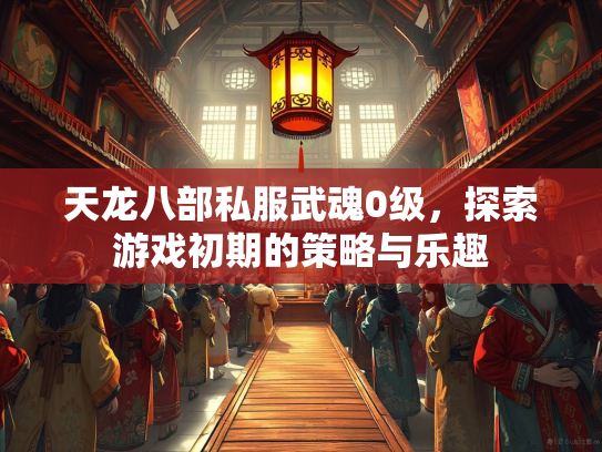 天龙八部私服武魂0级，探索游戏初期的策略与乐趣