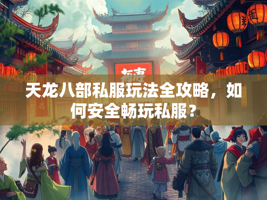 天龙八部私服玩法全攻略，如何安全畅玩私服？  第3张