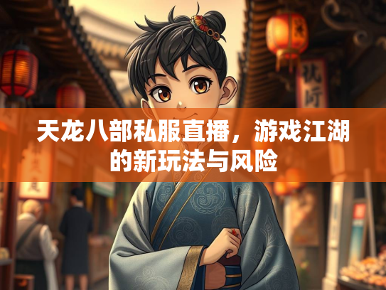天龙八部私服直播，游戏江湖的新玩法与风险  第3张