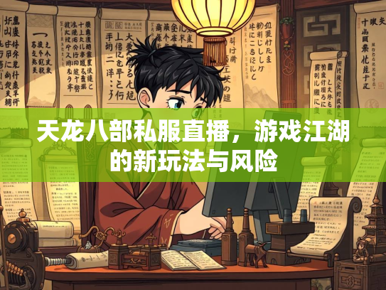天龙八部私服直播，游戏江湖的新玩法与风险