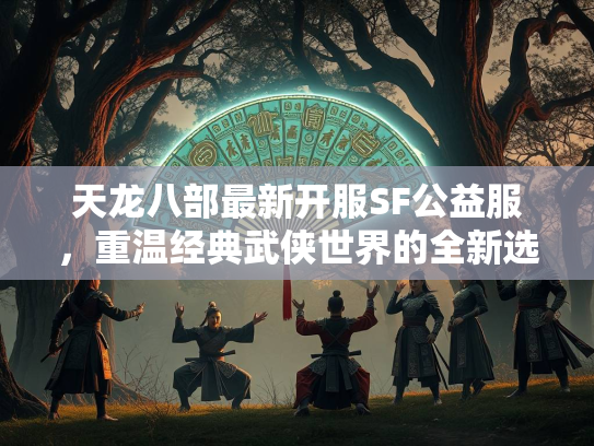 天龙八部最新开服SF公益服，重温经典武侠世界的全新选择  第1张