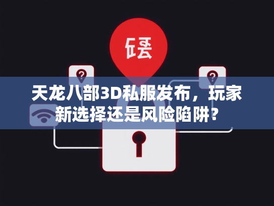 天龙八部3D私服发布，玩家新选择还是风险陷阱？  第2张