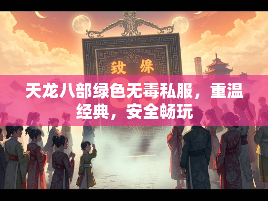 天龙八部绿色无毒私服，重温经典，安全畅玩