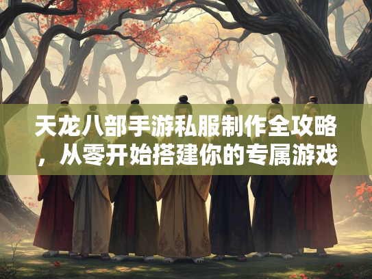 天龙八部手游私服制作全攻略，从零开始搭建你的专属游戏世界  第3张