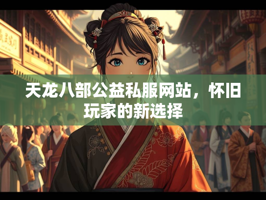 天龙八部公益私服网站，怀旧玩家的新选择  第2张