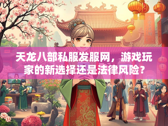 天龙八部私服发服网，游戏玩家的新选择还是法律风险？  第2张