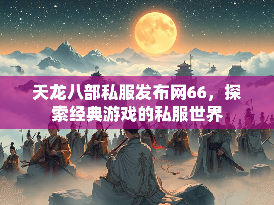 天龙八部私服发布网66，探索经典游戏的私服世界  第2张