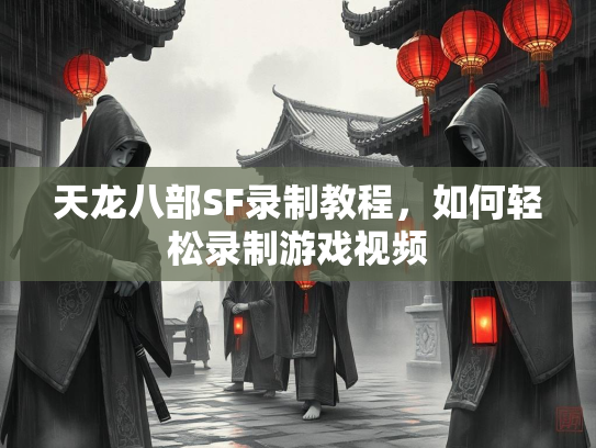天龙八部SF录制教程，如何轻松录制游戏视频  第3张