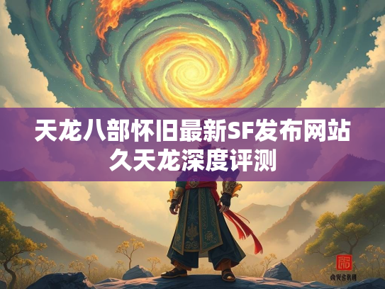 天龙八部怀旧最新SF发布网站久天龙深度评测  第2张