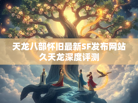 天龙八部怀旧最新SF发布网站久天龙深度评测  第3张