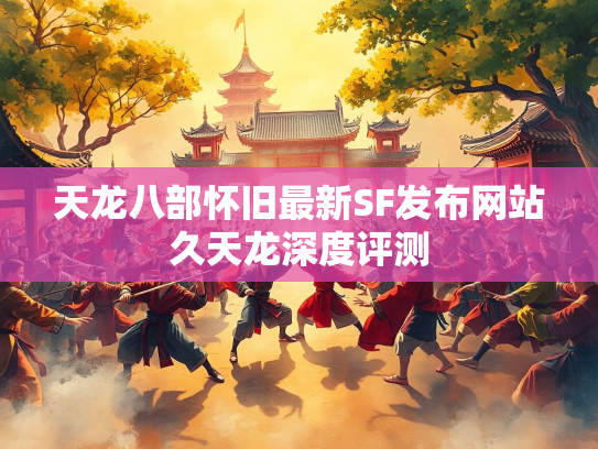 天龙八部怀旧最新SF发布网站久天龙深度评测