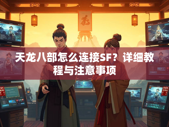 天龙八部怎么连接SF？详细教程与注意事项  第2张
