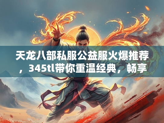 天龙八部私服公益服火爆推荐，345tl带你重温经典，畅享福利！  第3张