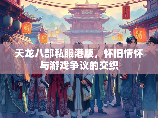 天龙八部私服港版，怀旧情怀与游戏争议的交织  第2张