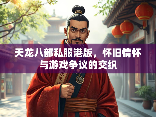 天龙八部私服港版，怀旧情怀与游戏争议的交织  第1张
