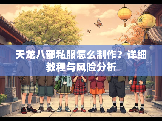 天龙八部私服怎么制作？详细教程与风险分析  第3张