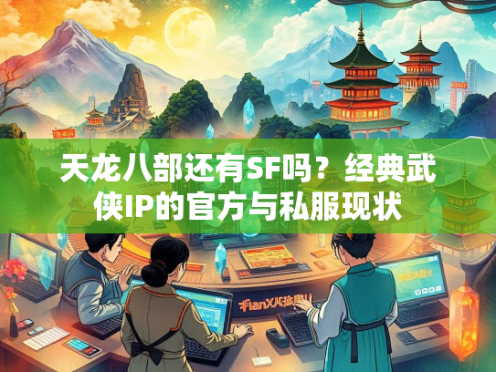 天龙八部还有SF吗？经典武侠IP的官方与私服现状  第2张