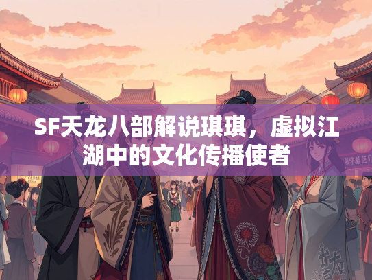 SF天龙八部解说琪琪，虚拟江湖中的文化传播使者  第2张