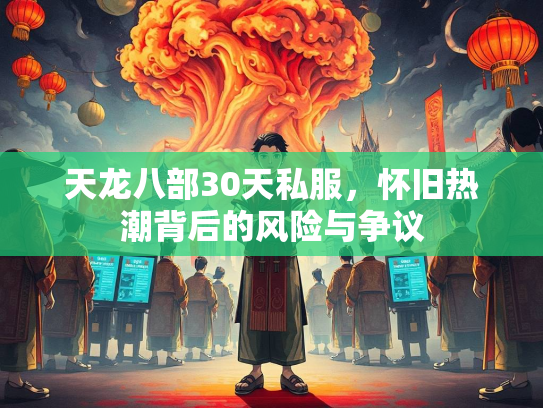 天龙八部30天私服，怀旧热潮背后的风险与争议  第3张