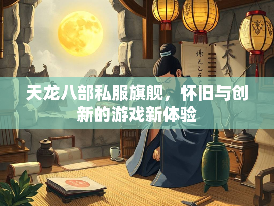 天龙八部私服旗舰，怀旧与创新的游戏新体验