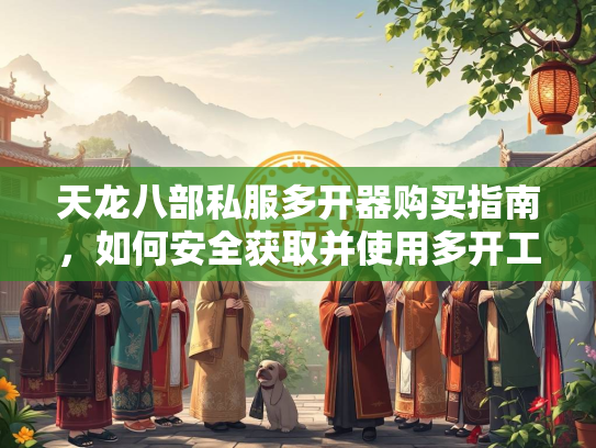 天龙八部私服多开器购买指南，如何安全获取并使用多开工具  第3张