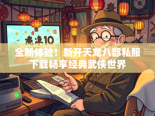 全新体验！新开天龙八部私服下载畅享经典武侠世界  第3张